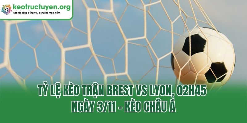 Tỷ lệ kèo trận Brest vs Lyon, 02h45 ngày 3/11 - kèo châu Á