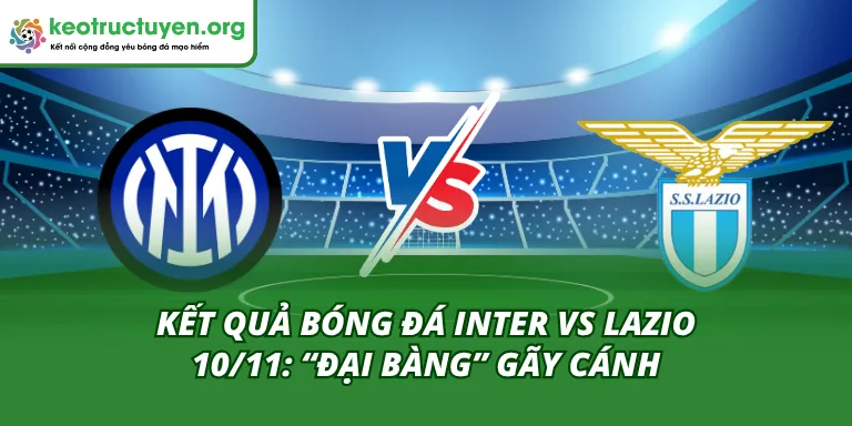 Kết Quả Bóng Đá Inter vs Lazio 10/11: “Đại Bàng” Gãy Cánh Kết quả bóng đá Inter vs Lazio 10/11