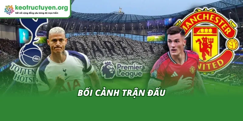 Cập Nhật Kết Quả Bóng Đá Tottenham vs Man United 11/11 Bối cảnh trước khi có Kết quả bóng đá Tottenham vs Man United 11/11