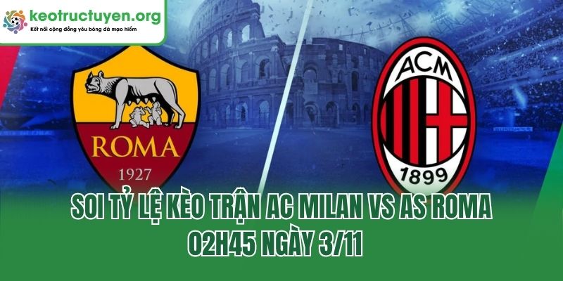 Soi Tỷ Lệ Kèo Trận AC Milan Vs AS Roma, 02h45 Ngày 3/11 Soi Tỷ Lệ Kèo Trận AC Milan Vs AS Roma, 02h45 Ngày 3/11
