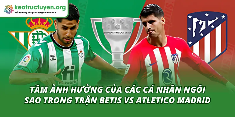 Phân Tích Kết Quả Bóng Đá Betis vs Atletico Madrid 06/02 Tầm ảnh hưởng các ngôi sao đến kết quả bóng đá Betis vs Atletico Madrid 06/02