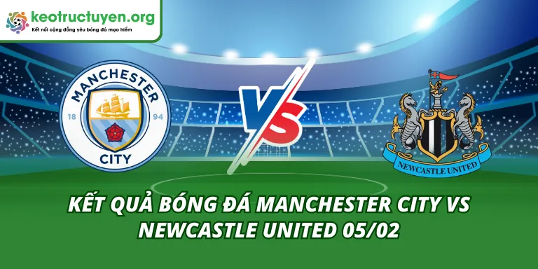 Kết Quả Bóng Đá Manchester City vs Newcastle United 05/02 Kết Quả Bóng Đá Manchester City vs Newcastle United 05/02