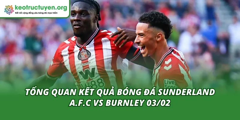 Kết Quả Bóng Đá Sunderland Vs Burnley 03/02 – Thắng Áp Đảo Cuộc đối đầu không cân sức giữa Sunderland và Burnley