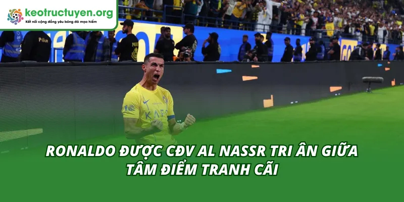 Ronaldo Được CĐV Al Nassr Tri Ân Giữa Tâm Điểm Tranh Cãi Ronaldo Được CĐV Al Nassr Tri Ân