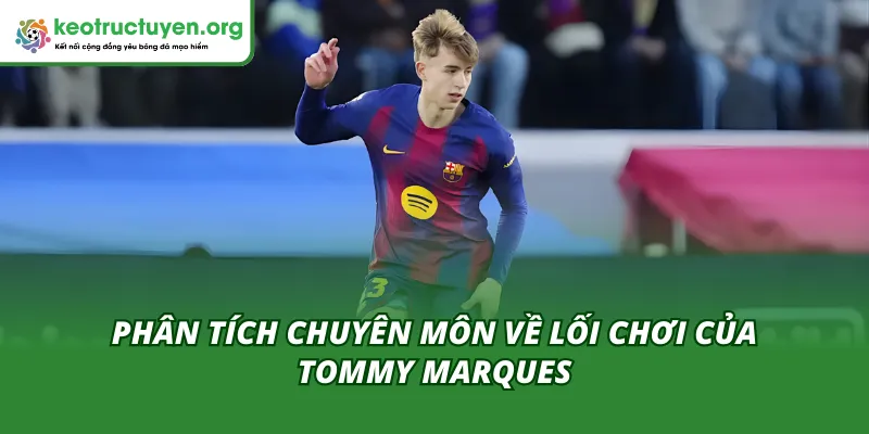 Tommy Marques Ra Mắt Đội Một Barca: "Viên Ngọc Thô" Mới Phân tích chuyên môn lối chơi lúc Tommy Marques ra mắt đội một Barca