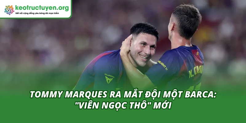 Tommy Marques Ra Mắt Đội Một Barca: "Viên Ngọc Thô" Mới Tommy Marques Ra Mắt Đội Một Barca