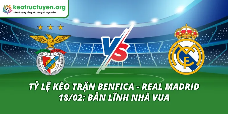 Tỷ Lệ Kèo Trận Benfica - Real Madrid 18/02