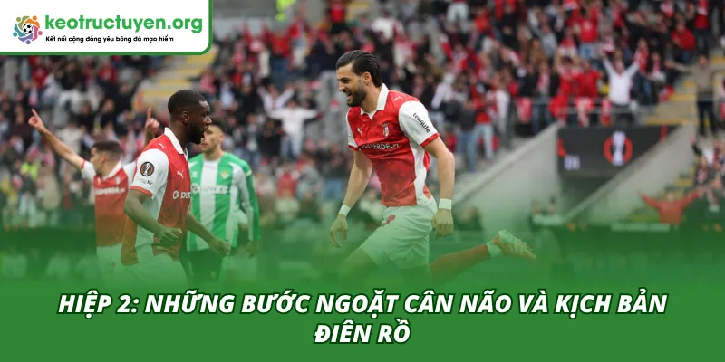 Hiệp 2 của trận SC Braga - Real Betis 09/04 là những bước ngoặt cân não