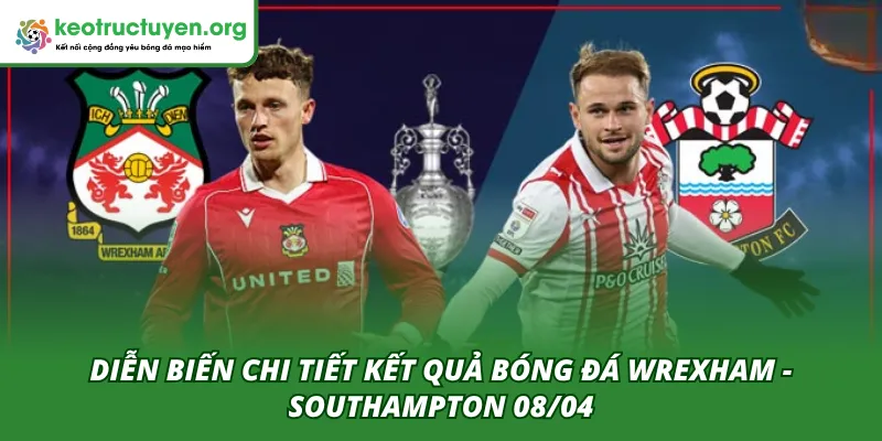 Diễn biến chi tiết hai hiệp trong trận đấu Wrexham - Southampton 08/04