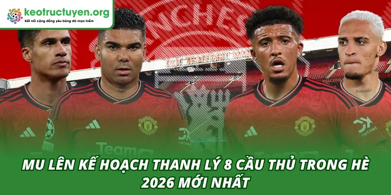 MU lên kế hoạch thanh lý 8 cầu thủ trong hè 2026