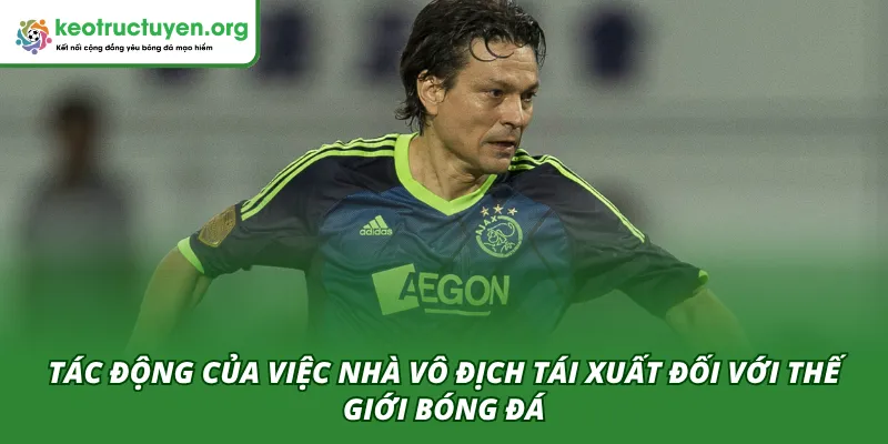 Nhà Vô Địch Cúp C1 Tái Xuất Ở Tuổi 55: Bản Lĩnh Huyền thoại Tác động của việc Nhà vô địch Cúp C1 tái xuất đến thế giới bóng đá