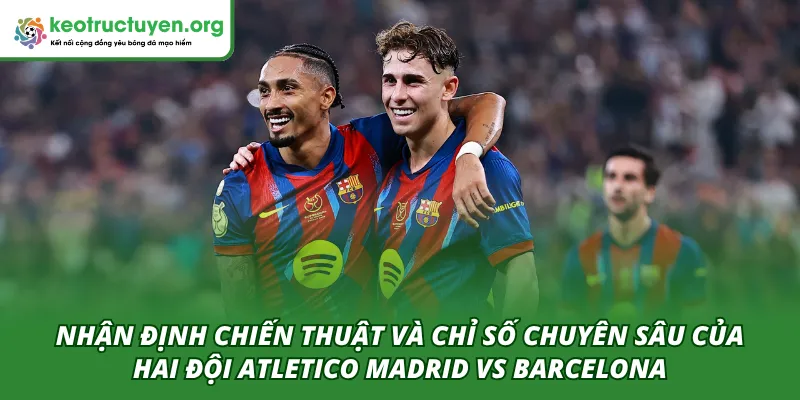 Nhận định các chỉ số và chiến thuật của hai đội Atletico Madrid VS Barcelona 15/04