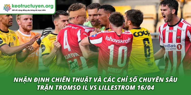 Tỷ Lệ Kèo Trận Tromso IL VS Lillestrom 16/04 – Góc Nhìn Sâu Phân tích chuyên sâu chiến thuật và các chỉ số trong trận Tromso IL VS Lillestrom 16/04