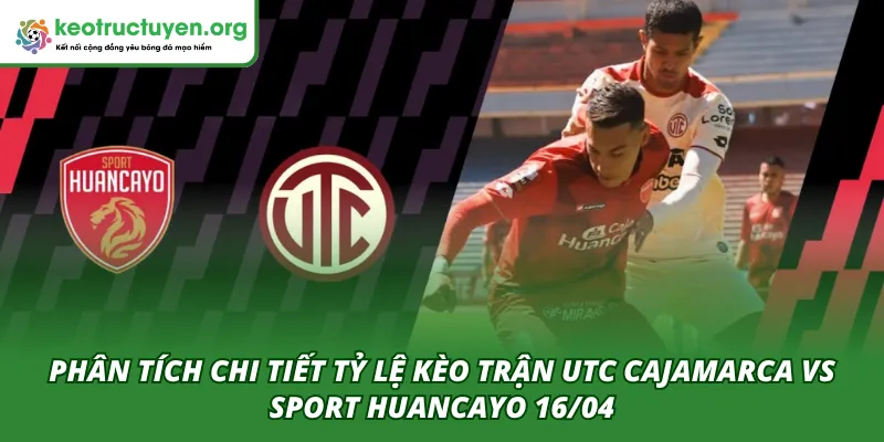 Tỷ Lệ Kèo Trận UTC Cajamarca VS Sport Huancayo 16/04 Phân tích tổng quan trận UTC Cajamarca VS Sport Huancayo 16/04 từ chuyên gia